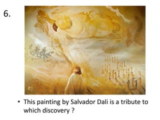 6.

• This painting by Salvador Dali is a tribute to
which discovery ?

 