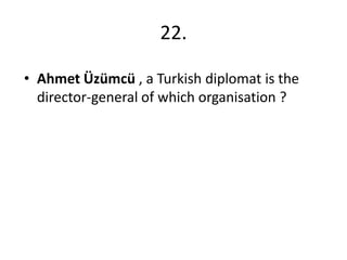 22.
• Ahmet Üzümcü , a Turkish diplomat is the
director-general of which organisation ?

 
