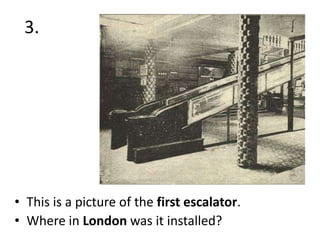 3.

• This is a picture of the first escalator.
• Where in London was it installed?

 