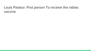 Louis Pasteur. First person To receive the rabies
vaccine
 