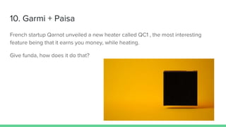 10. Garmi + Paisa
French startup Qarnot unveiled a new heater called QC1 , the most interesting
feature being that it earns you money, while heating.
Give funda, how does it do that?
 