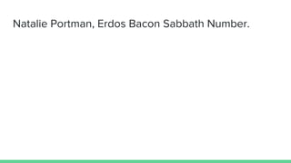Natalie Portman, Erdos Bacon Sabbath Number.
 