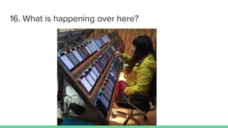 16. What is happening over here?
 