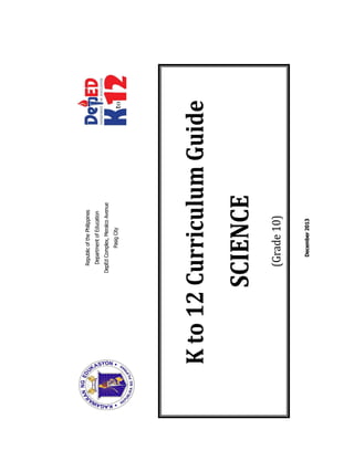 RepublicofthePhilippines
DepartmentofEducation
DepEdComplex,MeralcoAvenue
PasigCity
December2013
Kto12CurriculumGuide
SCIENCE
(Grade10)
 