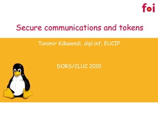 Secure communications and tokens Tonimir Ki šasondi, dipl.inf , EUCIP DORS/CLUC 2010 