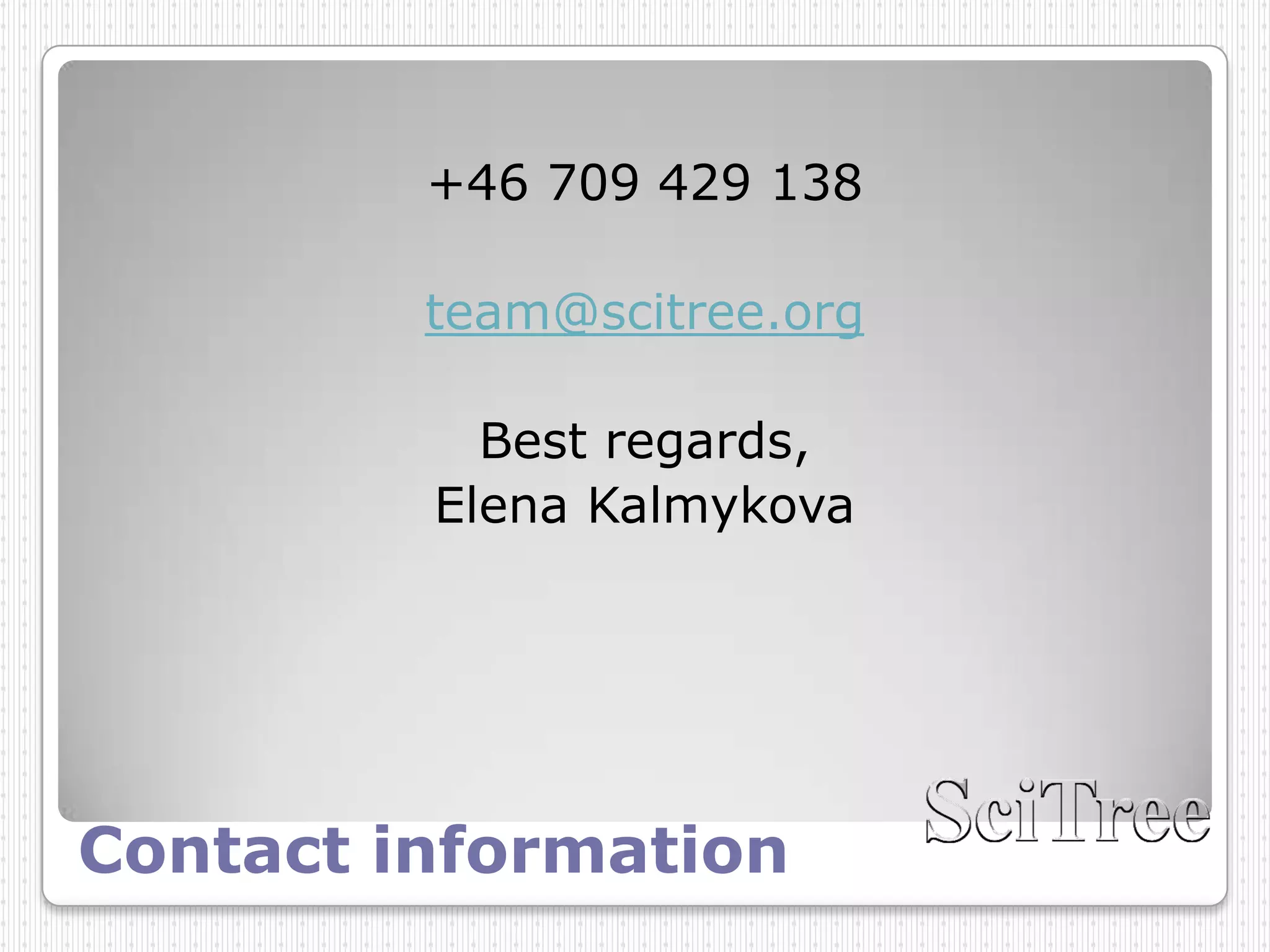 +46 709 429 138

         team@scitree.org

           Best regards,
         Elena Kalmykova




Contact information
 