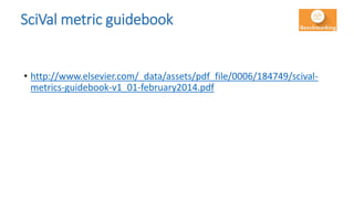 SciVal metric guidebook
• http://www.elsevier.com/_data/assets/pdf_file/0006/184749/scival-
metrics-guidebook-v1_01-february2014.pdf
 