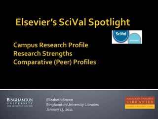  Elsevier’s SciVal SpotlightCampus Research ProfileResearch StrengthsComparative (Peer) Profiles  Elizabeth Brown Binghamton University Libraries January 13, 2011 