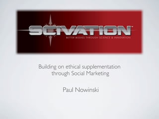 Building on ethical supplementation
      through Social Marketing

          Paul Nowinski
 