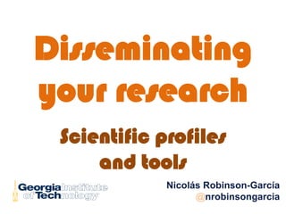 Disseminating
your research
Scientific profiles
and tools
Nicolás Robinson-García
@nrobinsongarcia
 