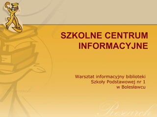 SZKOLNE CENTRUM INFORMACYJNE Warsztat informacyjny biblioteki Szkoły Podstawowej nr 1 w Bolesławcu 
