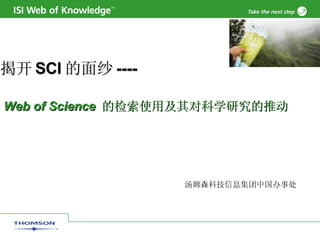 揭开 SCI 的面纱 ----   Web of Science  的检索使用及其对科学研究的推动   汤姆森科技信息集团中国办事处 