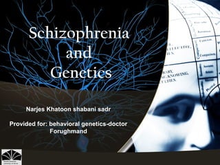Schizophrenia
and
Genetics
Narjes Khatoon shabani sadr
Provided for: behavioral genetics-doctor
Forughmand
 