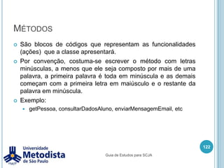 EnumerationEnumeration ou enum é uma alternativa ao uso de valores constantes.O enum criado pode ser criado em um arquivo separado ou dentro de outra classe.Podem conter:Variáveis de instância, métodos e construtores.Problemas na utilização de constante:As constantes não oferecem segurança.Não há um domínio estabelecido.Fragilidade de modelo.Seus valores impressos são pouco informativos108Guia de Estudos para SCJA