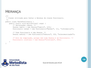 Exemplo de Interface144    public boolean transferencia(Conta contaOrigem, Conta contaDestino, double valor) {        boolean fezSaque = saque(contaOrigem, valor);        //Verifica se conseguiu sacar dinheiro na conta de origem.        if(fezSaque) {            //Faz o deposito na conta de destino.            deposito(contaDestino, valor);            System.out.println("Transferencia efetuada.");            return true;        } else {            System.out.println("Não conseguiu fazer a transferencia.");            return false;        }    }}Guia de Estudos para SCJA