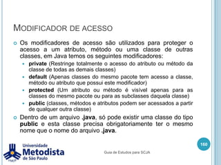 Exemplo de Interface146publicboolean saque(Conta conta, double valor) {        //Verifica se tem saldo suficiente para fazer o saqueif(conta.getSaldo() >= valor) {            //Realiza o saque na conta.doublenovoValor = conta.getSaldo() - valor;            conta.setSaldo( novoValor );            System.out.println("Saque efetuado!!!");            //Toda vez que fizer um saque faz cobra a manutenção da conta.manutencaoConta(conta);returntrue;        } else {            System.out.println("Não conseguiu fazer o saque!!!");            //Se não conseguir fazer o saque, mostra o extrato da conta.            extrato(conta);returnfalse;        }    }Guia de Estudos para SCJA