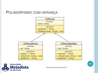 HerançaCom a declaração acima, temos as classe Funcionario e Coordenador como classes filha ou subclasses da classe paiPessoa. Com isso podemos dizer que as subclasses Funcionario e Coordenador herdam todos os atributos e métodos da sua superclasse Pessoa.Por isso lembre-se, o FuncionarioÉ UMAPessoa, pois é uma subclasse, logo apenas possui algumas características a mais do que Pessoa, porém podemos sempre manuseá-lo como uma Pessoa.159Guia de Estudos para SCJA