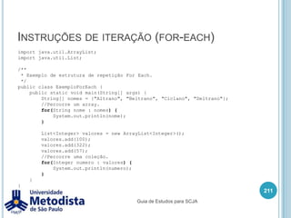 Escopo de variávelVariáveis de instânciasão criadas em nível de classe que podem ser utilizadas para guardar informações (estado)  para cada objeto que estiver em memória.Este tipo de variável tem um escopo de vida igual a vida do objeto onde ele está referenciado.197Guia de Estudos para SCJA