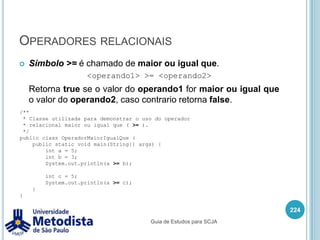 Instruções de iteração (for-each)Muitas vezes o for é utilizado para percorrer um array ou uma coleção de objetos, para facilitar seu uso foi adicionado na versão 5 do Java o for-each.210for(<Tipo> <identificador> : <expressão>) {    <instruções>}Guia de Estudos para SCJA