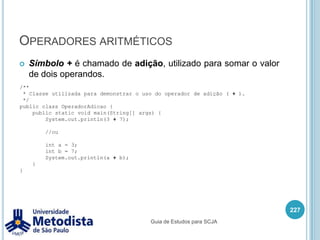 Instruções de iteração (while)Exemplo:213/** * Exemplo de estrutura de repetição WHILE */public class ExemploWhile {    public static void main(String[] args) {        int i = 0;while(i < 10) {            System.out.println(++i);}    }}Guia de Estudos para SCJA