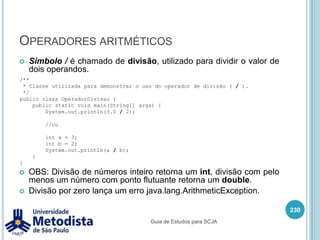 Instrução breakO comando break é uma instrução de interrupção imediata de qualquer laço, seja ele qual for e independente de sua condição de parada ter sido atendida.216/** * Exemplo do comando break. */public class ExemploBreak {    public static void main(String[] args) {        Scanner entrada = new Scanner(System.in);        System.out.println("Digite um numero de 1 a 9 exceto o 5:");        int numero = entrada.nextInt();        System.out.println("Contando de 1 ate o numero que voce digitou... ");        for(int cont = 1; cont <= numero; cont++) {            if(numero == 5 || numero < 1 || numero > 9) {                System.out.println("Um numero invalido foi digitado!!!");break;            }            System.out.println(cont + " ");        }    }}Guia de Estudos para SCJA