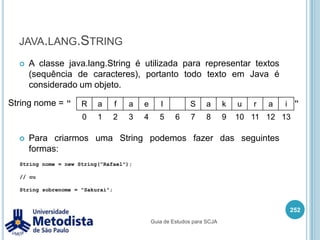 Operadores lógicosSímbolo || é chamado de OU. Este operado retorna true caso tenha pelo menos um operando com o valor true.<operando1> || <operando2>	Se o valor do operando1 for true, então o operador || não verifica o valor do operando2, pois já sabe que o resultado é true. 	Tabela verdade:238Guia de Estudos para SCJA