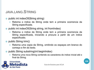 Igualdade de objetosExemplo:244/** * Classe utilizada para mostrar identidade de objeto. */public class TestePessoa {    public static void main(String[] args) {        Pessoa paulo = new Pessoa();        paulo.setIdade(24);        Pessoa pedro = paulo;        pedro.setIdade(pedro.getIdade() + 1);        System.out.println("A idade de Paulo eh: " + paulo.getIdade());        System.out.println("A idade de Pedro eh: " + pedro.getIdade());    }}Guia de Estudos para SCJA