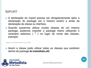 java.lang.StringA classe String possui alguns métodos para trabalhar com textos (http://java.sun.com/javase/6/docs/api/java/lang/String .html), por exemplo:public char charAt(int index)Retorna o valor char a partir de um indice especificado.public int indexOf(int char)Retorna o indice da String onde tem a primeira ocorrencia do caractere especificado.public int indexOf(int char, int fromIndex)Retorna o indice da String onde tem a primeira ocorrencia do caractere especificado, iniciando a procura a partir de um indice especificado.257Guia de Estudos para SCJA