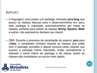 java.lang.Stringpublic int indexOf(String string)Retorna o indice da String onde tem a primeira ocorrencia da String especificada.public int indexOf(String string, int fromIndex)Retorna o indice da String onde tem a primeira ocorrencia da String especificada, iniciando a procura a partir de um indice especificado.public String trim()Retorna uma copia da String, omitindo os espaços em branco do começo e fim do texto.public String substring(int beginIndex)Retorna uma nova String contendo os caracteres do indice inicial até o final da String.258Guia de Estudos para SCJA