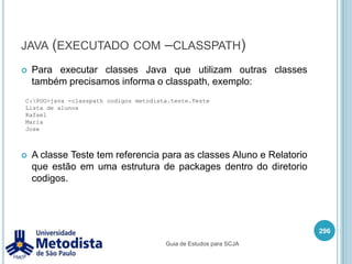 javac (compilando com –classpath)package metodista.modelo;public class Aluno {  private String nome;  public Aluno(String nome) {    this.nome = nome;  }  public String getNome() {    return this.nome;  }}282Guia de Estudos para SCJA