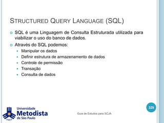 Java 2 Platform, Standard Edition (J2SE)A plataforma Java Standard Edition possui todas as APIs que são base para o desenvolvimento em Java, com seu foco principal em desenvolvimento de aplicações Desktop,  mas também possui funcionalidades para:AppletsConexão ao banco de dadosRede, chamada de método remotos e outrosInterface GráficaDiversas ferramentas para segurança, monitoramento, publicação e outros315Guia de Estudos para SCJA