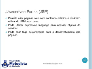 MidletMidlet são aplicações para pequenos dispositivos moveis que possuem limitação de processamento, memória e conectividade, como por exemplo aparelhos celulares.A vantagem de utilizar Midlet é desenvolver aplicações como jogos ou programas que podem ser criados e compilados uma única vez e executado em diversos dispositivos moveis com suporte a MIDP.MIDP também fornece segurança para os dispositivos moveis. As aplicações midlets possuem algumas limitações como por exemplo não podem usar memória que não faz parte da JVM, permissão de acesso para escrever no dispositivo e outros.343Guia de Estudos para SCJA