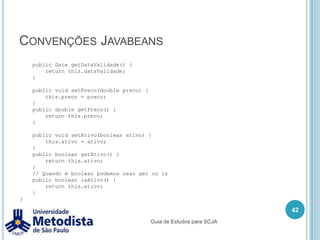 MultiplicidadeUm-para-umUm logradouro pode ter apenas um CEP.Um-para-váriosExemplo: Um carro tem quatro pneus.Vários-para-váriosUm programador pode trabalhar em vários projetos, e um projeto pode ter vários programadores.32Guia de Estudos para SCJA