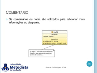 UnifiedModelingLanguage (UML)Definição:“É uma família de notações gráficas, apoiada por um metamodelo único, que ajuda na descrição e no projeto de sistemas de software, particularmente daqueles construídos utilizando o estilo orientado a objetos.”Martin Fowler 48Guia de Estudos para SCJA