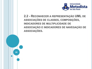 Estrutura da ClasseUma classe em UML possui três partes:Nome da ClasseAtributosOperaçõesPodemos abreviar a declaração da classe, caso não influencie o entendimento do diagrama:50Guia de Estudos para SCJA