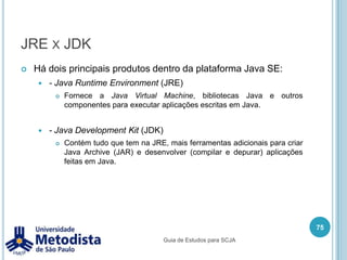 Agregação x ComposiçãoA diferença entre ambos é:Agregação – se excluir a classe responsável pelo relacionamento, não deve excluir a classe que ele possui relacionamento.Composição – se excluir a classe responsável pelo relacionamento, então deve excluir a classe que ele possui relacionamento.65Guia de Estudos para SCJA