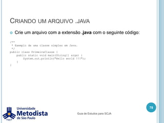 MultiplicidadeA multiplicidade é utilizada para definir a quantidade de objetos devem ser criados:0 .. 1 (zero ou um)1 (um)* (zero ou muitos)68Guia de Estudos para SCJA