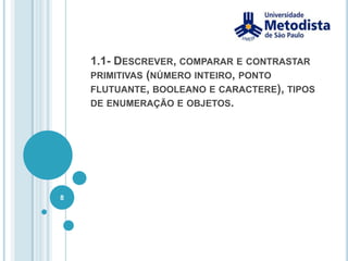 1.1- Descrever, comparar e contrastar primitivas (número inteiro, ponto flutuante, booleano e caractere), tipos de enumeração e objetos.8