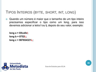 JRE x JDKHá dois principais produtos dentro da plataforma Java SE: - Java RuntimeEnvironment (JRE)‏Fornece a Java Virtual Machine, bibliotecas Java e outros componentes para executar aplicações escritas em Java.- Java Development Kit (JDK)Contém tudo que tem na JRE, mais ferramentas adicionais para criar Java Archive (JAR) e desenvolver (compilar e depurar) aplicações feitas em Java.75Guia de Estudos para SCJA