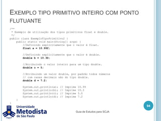 Comentário em Java// -> Comentário de uma única linha /* Comentário longo com mais    de uma linha */ /***Javadoc* @author Rafael Guimarães Sakurai*/80Guia de Estudos para SCJA