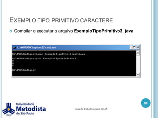 Tipos PrimitivosUma variável é a forma de representar valores primitivos ou objetos: Variáveis primitivas: podem ser do tipo byte, short, int, long, float, double, char ou boolean.Variáveis de referência: usada para referenciar um objeto. Quando usamos uma variável de referencia definimos qual o tipo do objeto ou um subtipo do tipo do objeto (veremos isso mais para frente).84Guia de Estudos para SCJA
