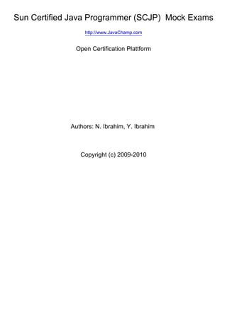 Sun Certified Java Programmer (SCJP) Mock Exams
http://www.JavaChamp.com
Open Certification Plattform
Authors: N. Ibrahim, Y. Ibrahim
Copyright (c) 2009-2010
 
