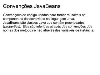 Convenções JavaBeans
Convenções de código usadas para tornar reusáveis os
componentes desenvolvidos na linguagem Java.
Jav...