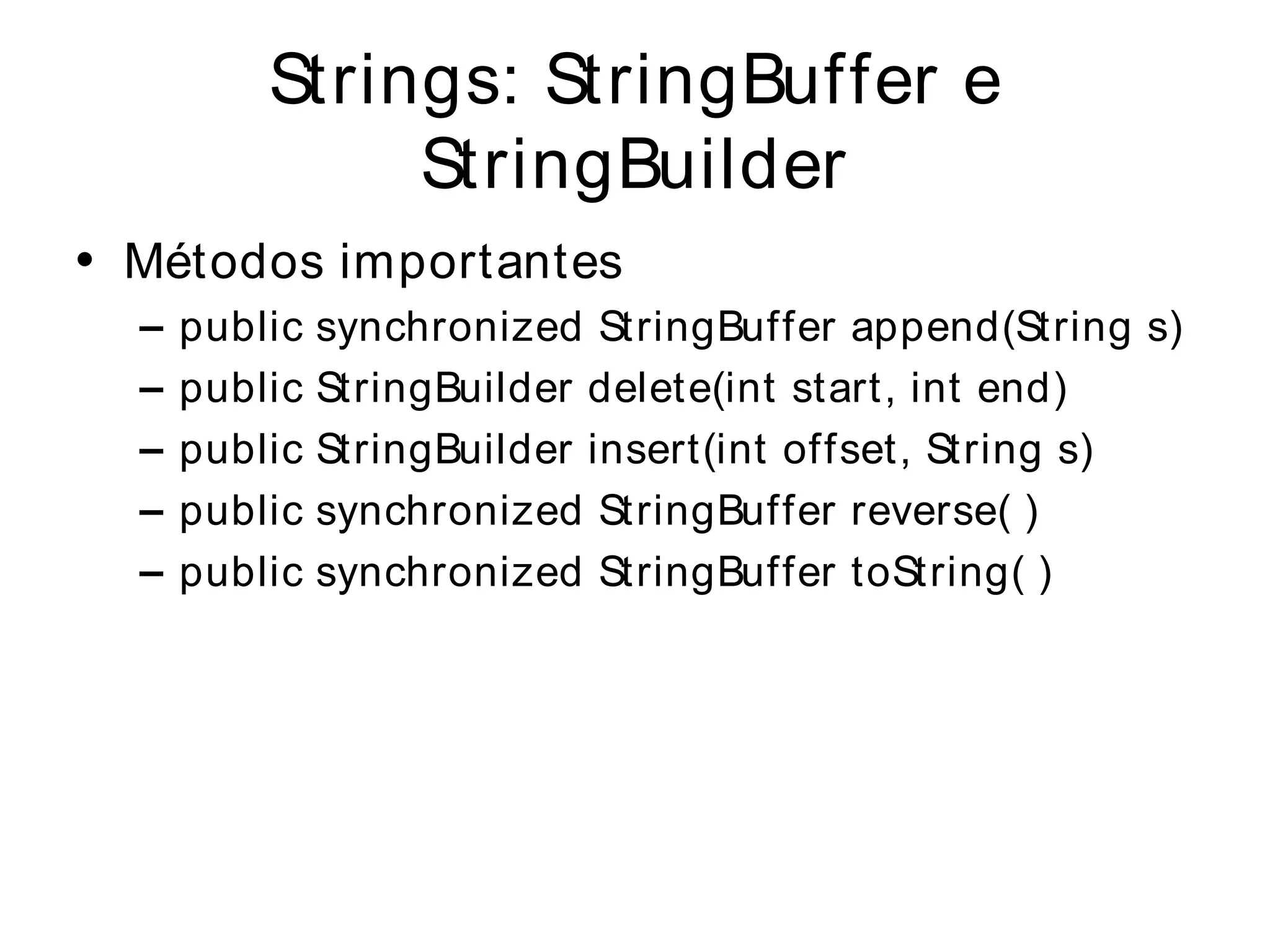 Strings: StringBuffer e
               StringBuilder
• Métodos importantes
  –   public   synchronized StringBuffer append(String s)
  –   public   StringBuilder delete(int start, int end)
  –   public   StringBuilder insert(int offset, String s)
  –   public   synchronized StringBuffer reverse( )
  –   public   synchronized StringBuffer toString( )
 