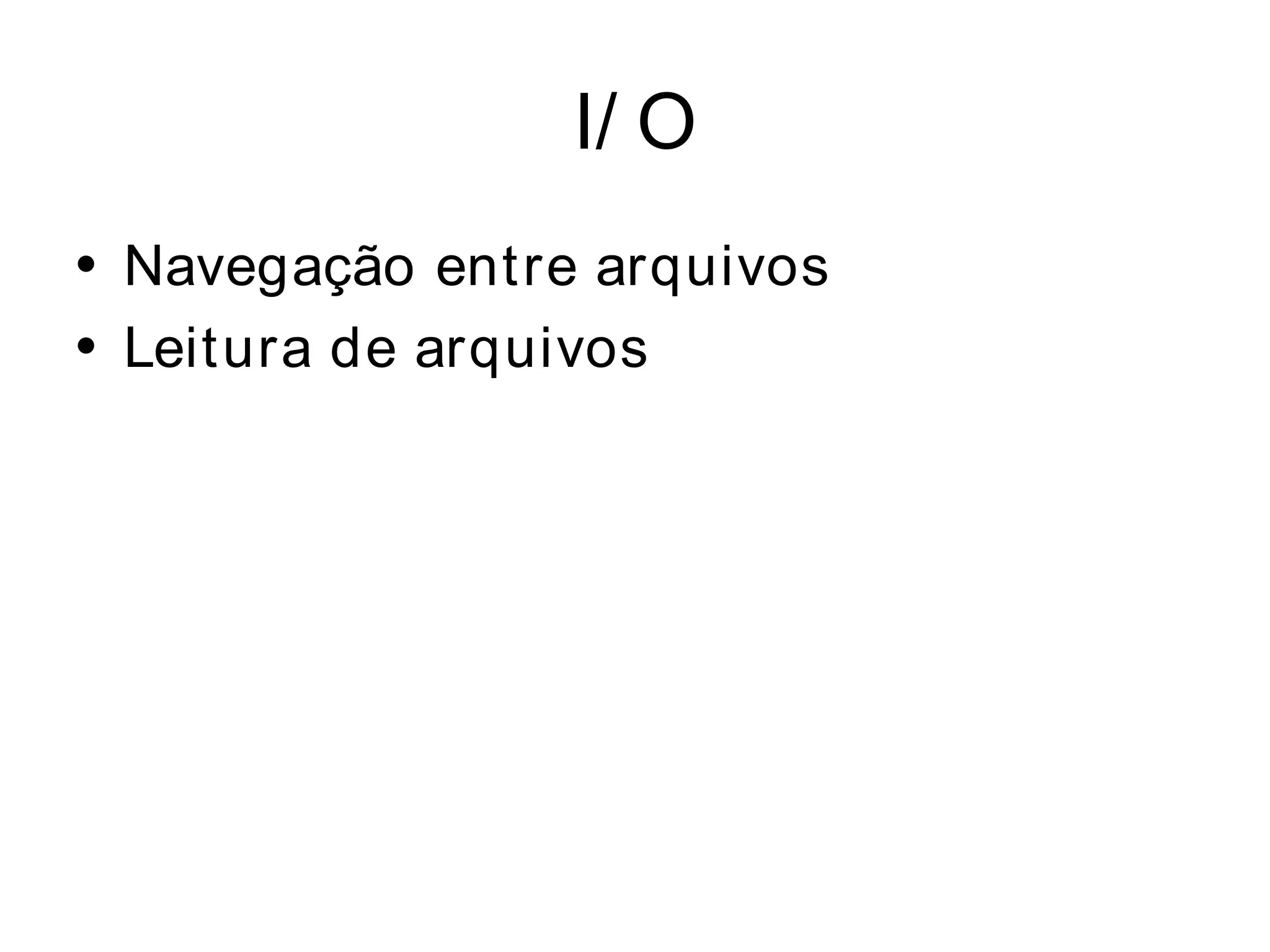 I/ O
• Navegação entre arquivos
• Leitura de arquivos
 