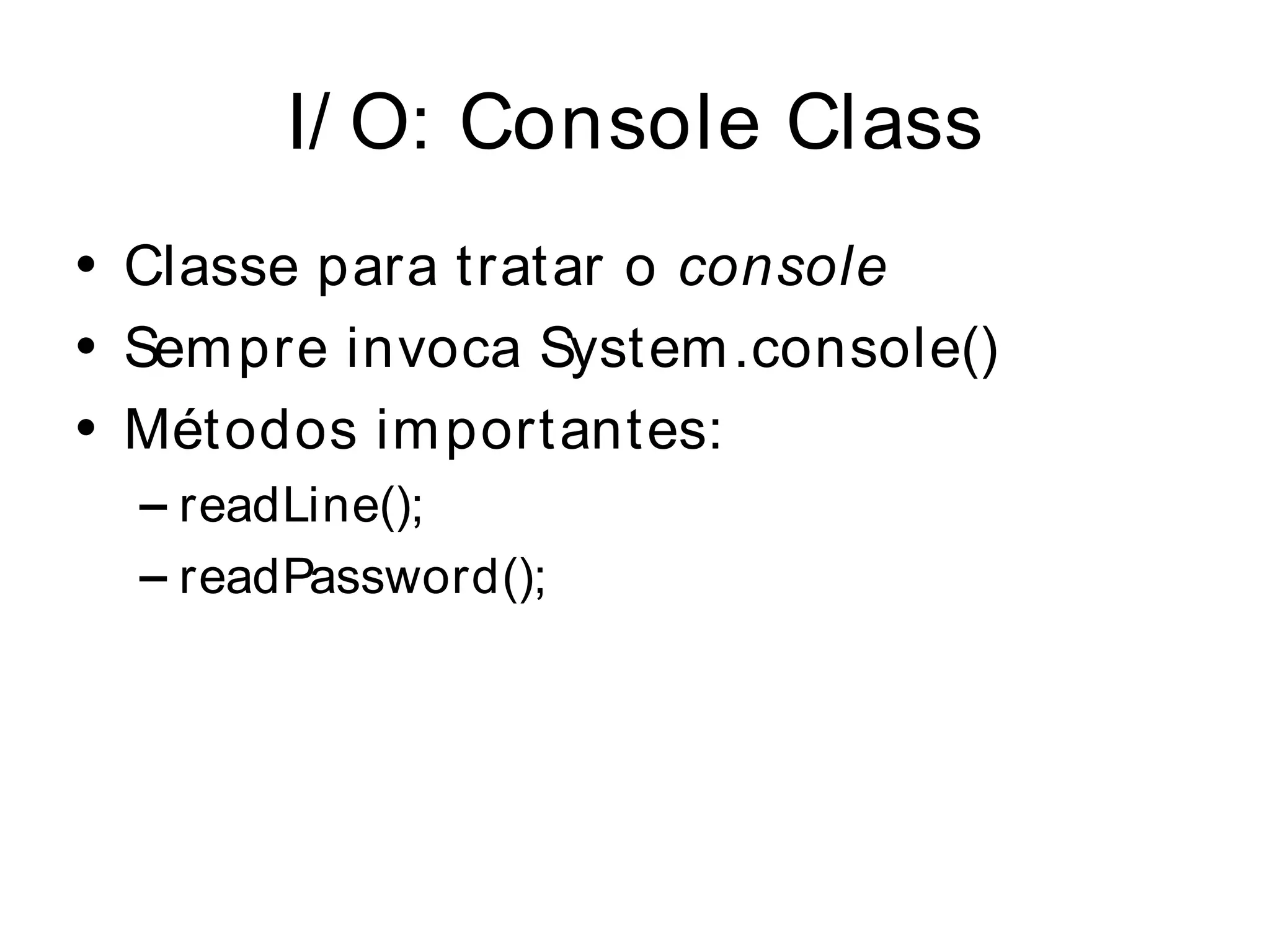 I/ O: Console Class
• Classe para tratar o console
• Sem pre invoca System .console()
• Métodos im portantes:
  – readLine();
  – readPassword();
 