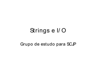 Strings e I/ O

Grupo de estudo para SCJP
 