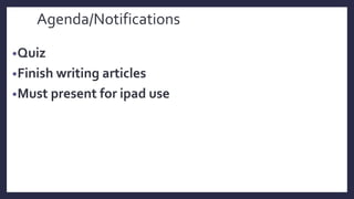 Agenda/Notifications
•Quiz
•Finish writing articles
•Must present for ipad use
 