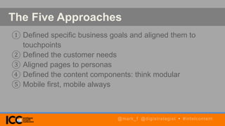The Five Approaches
① Defined specific business goals and aligned them to
touchpoints
② Defined the customer needs
③ Aligned pages to personas
④ Defined the content components: think modular
⑤ Mobile first, mobile always
@mark_f @digistrategist • #intelcontent
 