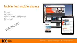Mobile first, mobile always
Concise
Actionable
Focused on task completion
Contextual
@mark_f @digistrategist • #intelcontent
 